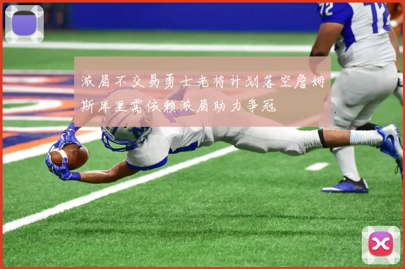 浓眉不交易勇士老将计划落空詹姆斯库里需依赖浓眉助力争冠