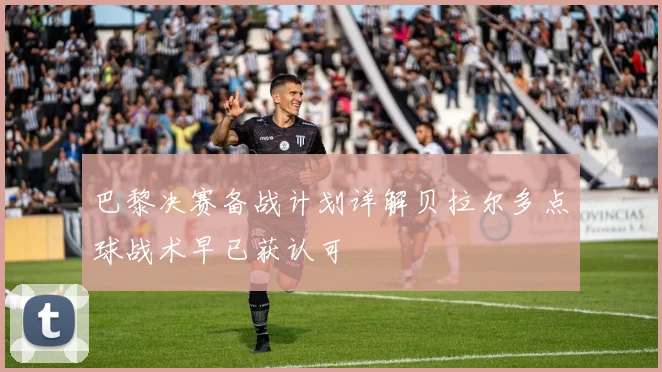 巴黎决赛备战计划详解贝拉尔多点球战术早已获认可