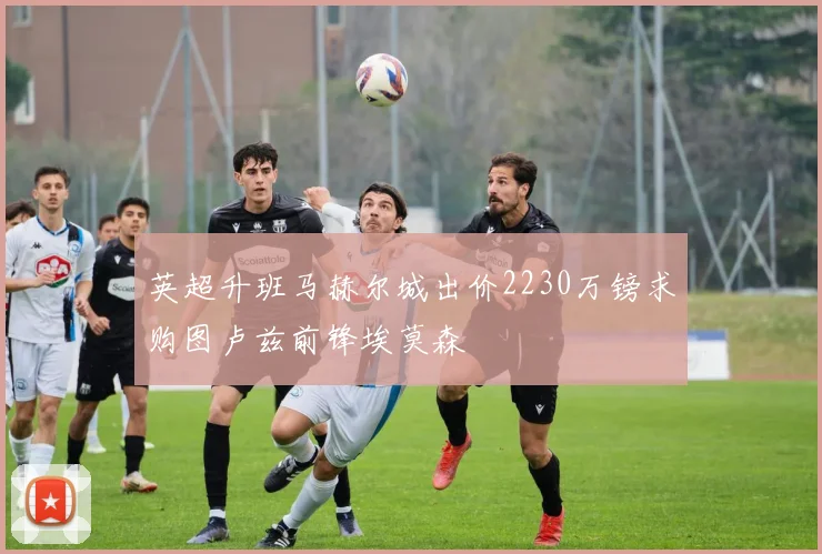 英超升班马赫尔城出价2230万镑求购图卢兹前锋埃莫森