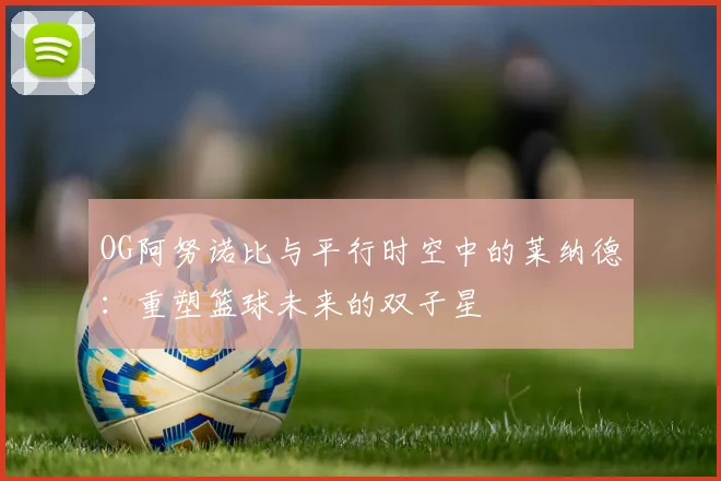OG阿努诺比与平行时空中的莱纳德：重塑篮球未来的双子星
