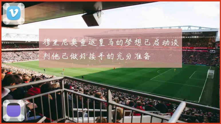 穆里尼奥重返皇马的梦想已启动谈判他已做好接手的充分准备