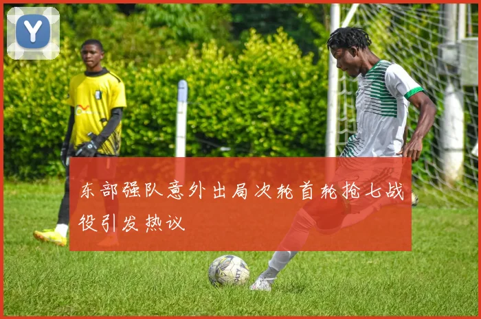 东部强队意外出局次轮首轮抢七战役引发热议