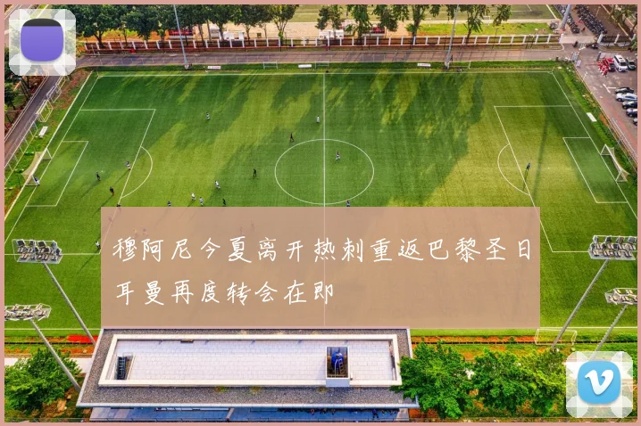 穆阿尼今夏离开热刺重返巴黎圣日耳曼再度转会在即