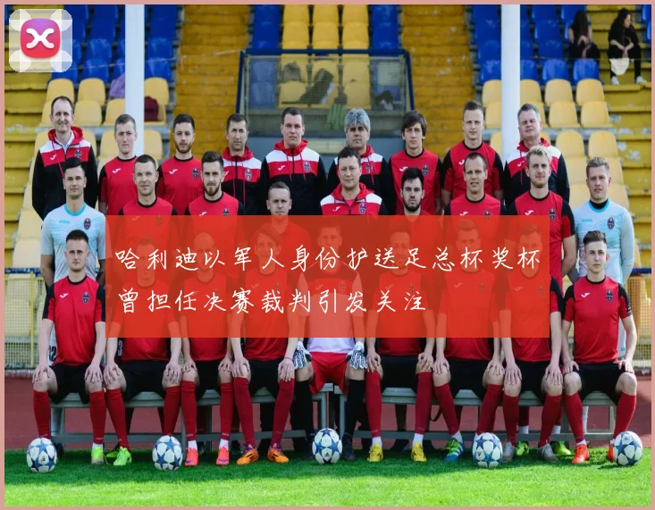 哈利迪以军人身份护送足总杯奖杯曾担任决赛裁判引发关注