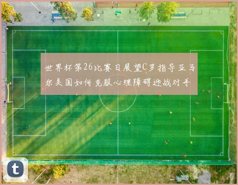 世界杯第26比赛日展望C罗指导亚马尔美国如何克服心理障碍迎战对手